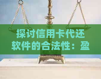 探讨信用卡代还软件的合法性：盈利模式与法律风险解析