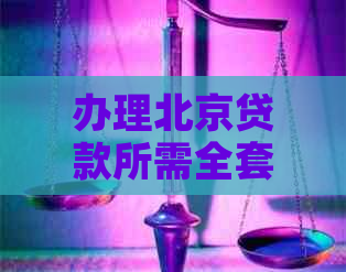 办理北京贷款所需全套资料详解：从申请到放款的全流程解析