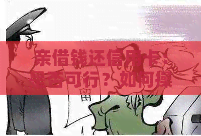 亲借钱还信用卡：是否可行？如何操作？有哪些注意事项？