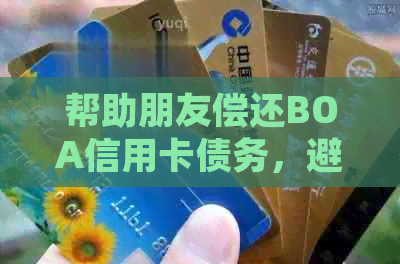 帮助朋友偿还BOA信用卡债务，避免逾期和法律纠纷