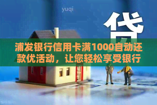 浦发银行信用卡满1000自动还款优活动，让您轻松享受银行礼遇！