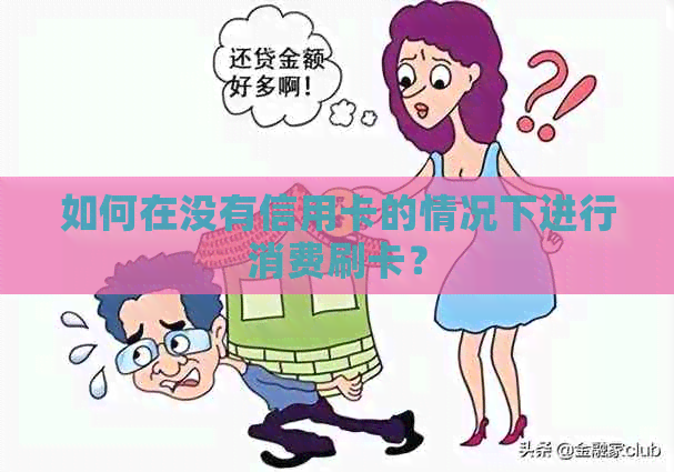 如何在没有信用卡的情况下进行消费刷卡？