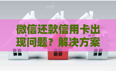 微信还款信用卡出现问题？解决方案和注意事项全解析！