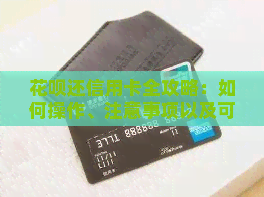 花呗还信用卡全攻略：如何操作、注意事项以及可能遇到的问题解答