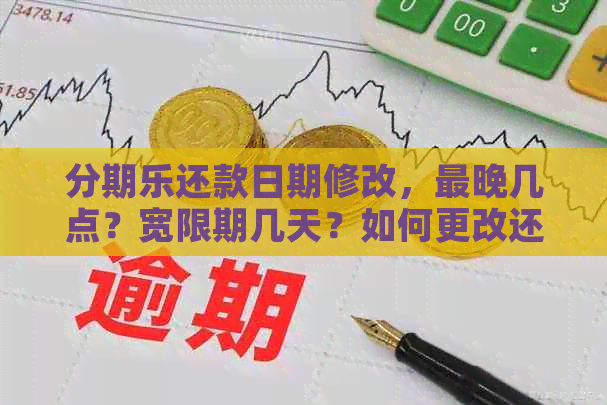 还款日期修改，最晚几点？宽限期几天？如何更改还款方式？