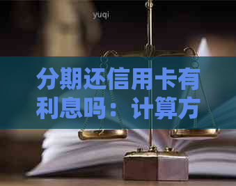 分期还信用卡有利息吗：计算方法及影响