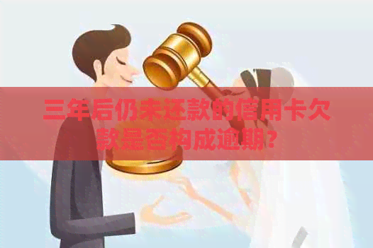 三年后仍未还款的信用卡欠款是否构成逾期？