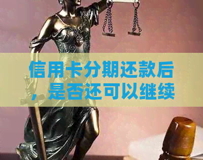 信用卡分期还款后，是否还可以继续使用？