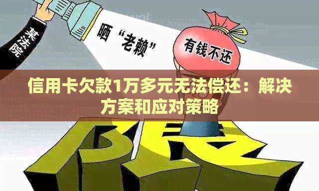 信用卡欠款1万多元无法偿还：解决方案和应对策略