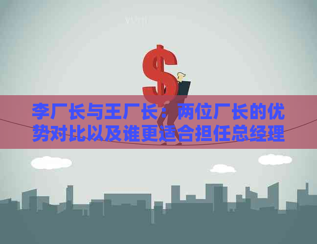 李厂长与王厂长：两位厂长的优势对比以及谁更适合担任总经理的深入分析