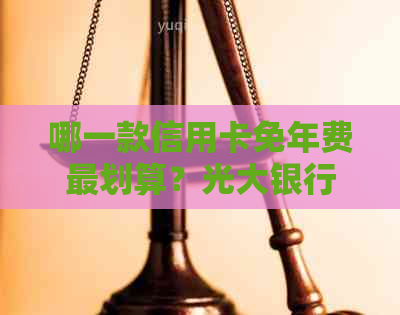 哪一款信用卡免年费最划算？光大银行白金卡、平安银行万事达金卡等一网打尽