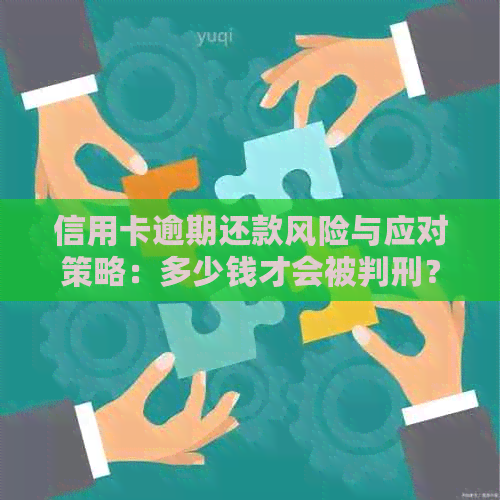 信用卡逾期还款风险与应对策略：多少钱才会被判刑？