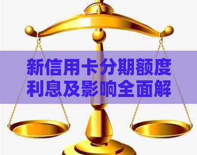 新信用卡分期额度利息及影响全面解析：额度多少？利率高吗？