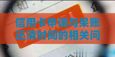 信用卡申请与呆账还清时间的相关问题解答：多久可以再次申请及影响因素分析