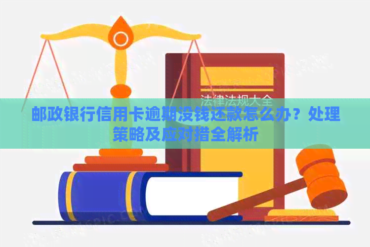 邮政银行信用卡逾期没钱还款怎么办？处理策略及应对措全解析