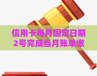 信用卡每月固定日期2号完成当月账单缴纳，避免逾期困扰