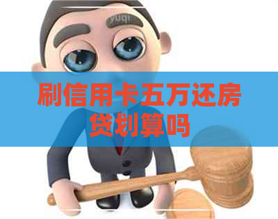 刷信用卡五万还房贷划算吗