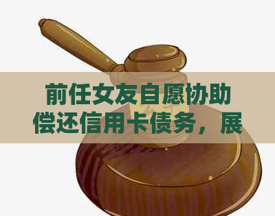 前任女友自愿协助偿还信用卡债务，展现出深厚的友情与信用意识