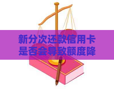 新分次还款信用卡是否会导致额度降低？如何应对？