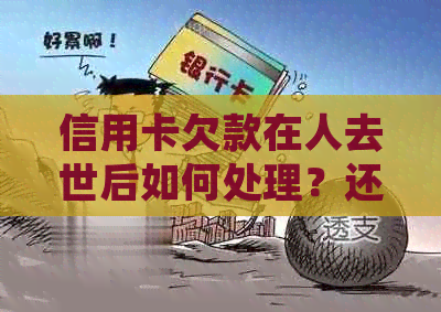 信用卡欠款在人去世后如何处理？还款义务和遗产分配等相关问题解答