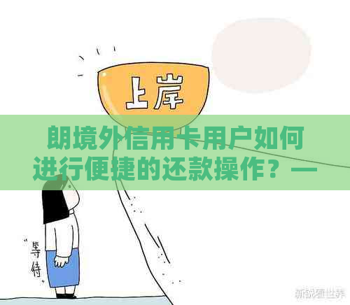 朗境外信用卡用户如何进行便捷的还款操作？——信用管理全攻略