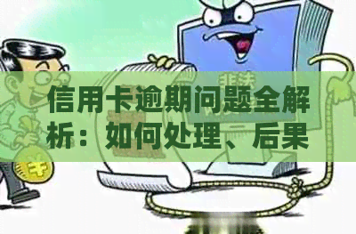 信用卡逾期问题全解析：如何处理、后果及解决方法一文详解