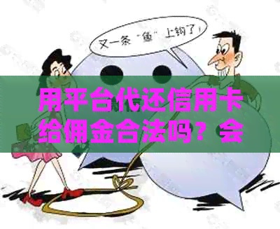 用平台代还信用卡给佣金合法吗？会被起诉吗？可以吗？-帮人还信用卡赚取佣金