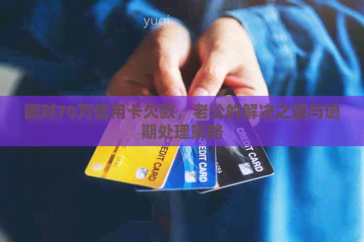 面对70万信用卡欠款，老公的解决之道与逾期处理策略