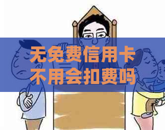 无免费信用卡不用会扣费吗：如何处理闲置信用卡