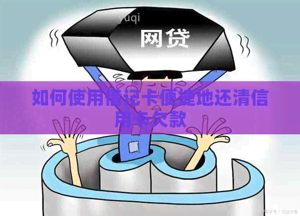 如何使用借记卡便捷地还清信用卡欠款