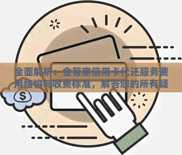 全面解析：金管家信用卡代还服务费用结构与收费标准，解答您的所有疑问