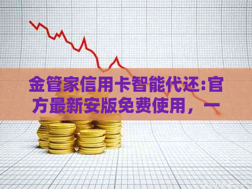 金管家信用卡智能代还:官方最新安版免费使用，一键实现信用额度管理