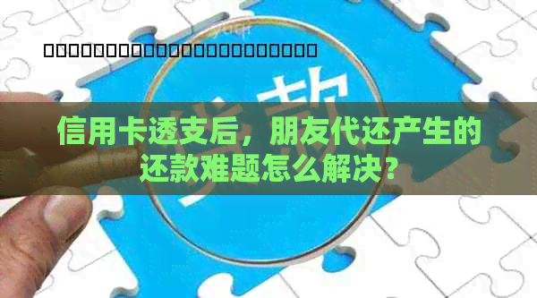 信用卡透支后，朋友代还产生的还款难题怎么解决？