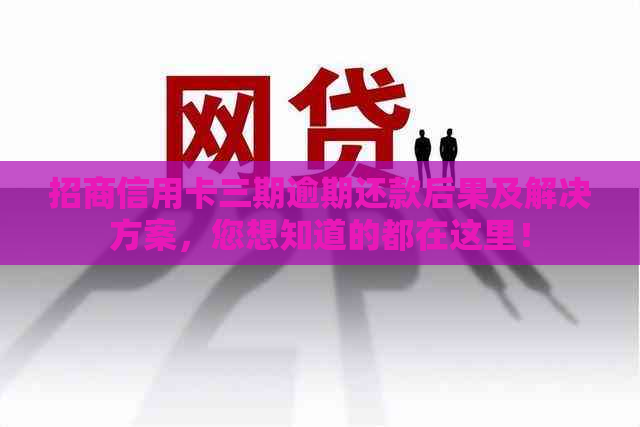 招商信用卡三期逾期还款后果及解决方案，您想知道的都在这里！