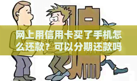 网上用信用卡买了手机怎么还款？可以分期还款吗？