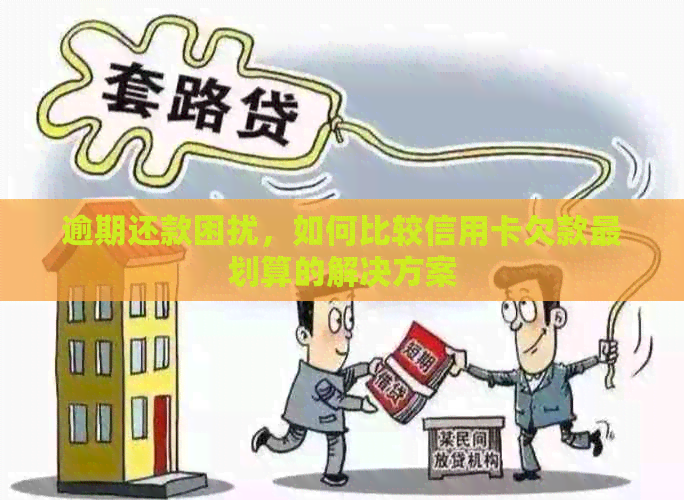 逾期还款困扰，如何比较信用卡欠款最划算的解决方案