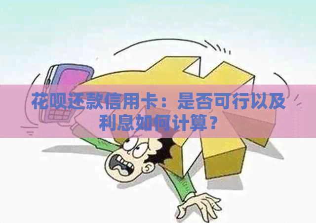 花呗还款信用卡：是否可行以及利息如何计算？