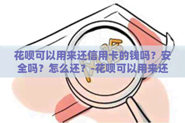 花呗可以用来还信用卡的钱吗？安全吗？怎么还？-花呗可以用来还信用卡的钱吗?安全吗?怎么还款