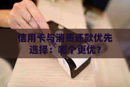 信用卡与消费还款优先选择：哪个更优？