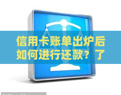 信用卡账单出炉后如何进行还款？了解详细步骤和时间表