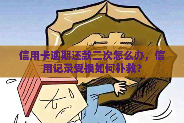 信用卡逾期还款二次怎么办，信用记录受损如何补救？