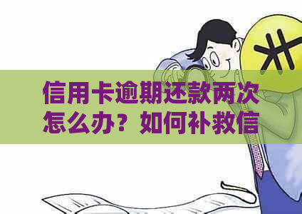 信用卡逾期还款两次怎么办？如何补救信用记录并避免类似问题再次发生