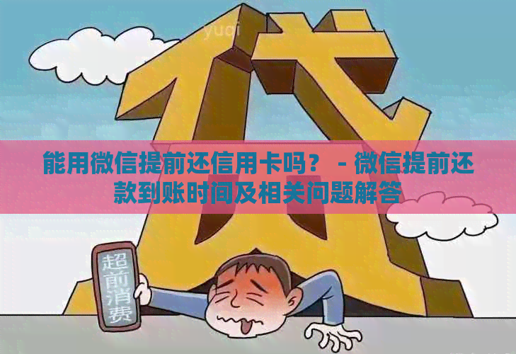 能用微信提前还信用卡吗？ - 微信提前还款到账时间及相关问题解答