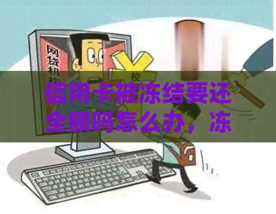 信用卡被冻结要还全额吗怎么办，冻结了信用卡还能解冻吗