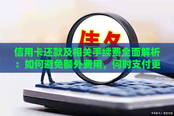 信用卡还款及相关手续费全面解析：如何避免额外费用，何时支付更划算？