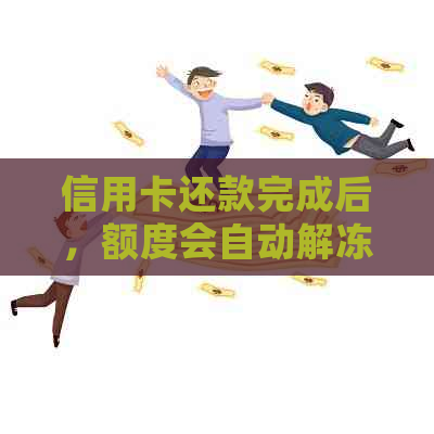 信用卡还款完成后，额度会自动解冻吗？还可能涉及到哪些因素？