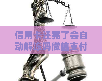 信用卡还完了会自动解冻吗微信支付？