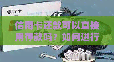 信用卡还款可以直接用存款吗？如何进行操作？