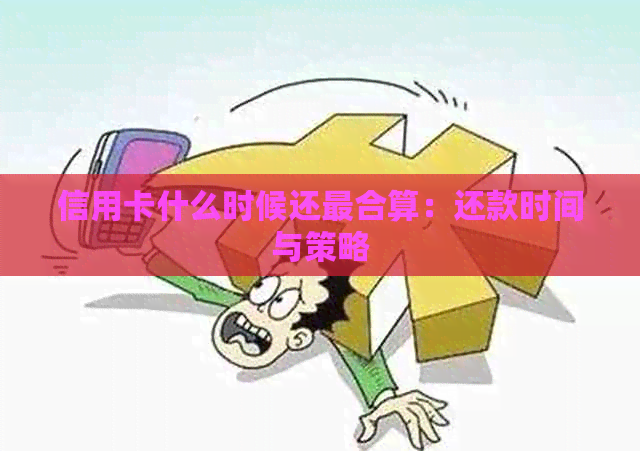 信用卡什么时候还最合算：还款时间与策略