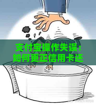 支付宝操作失误：如何更正信用卡还款错误？